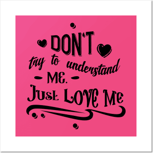 Don't Try To Understand Me - Just Love Me Posters and Art